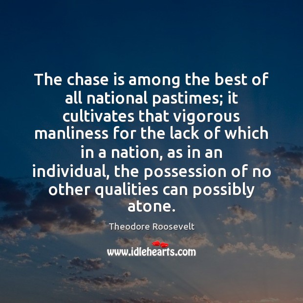The chase is among the best of all national pastimes; it cultivates Theodore Roosevelt Picture Quote