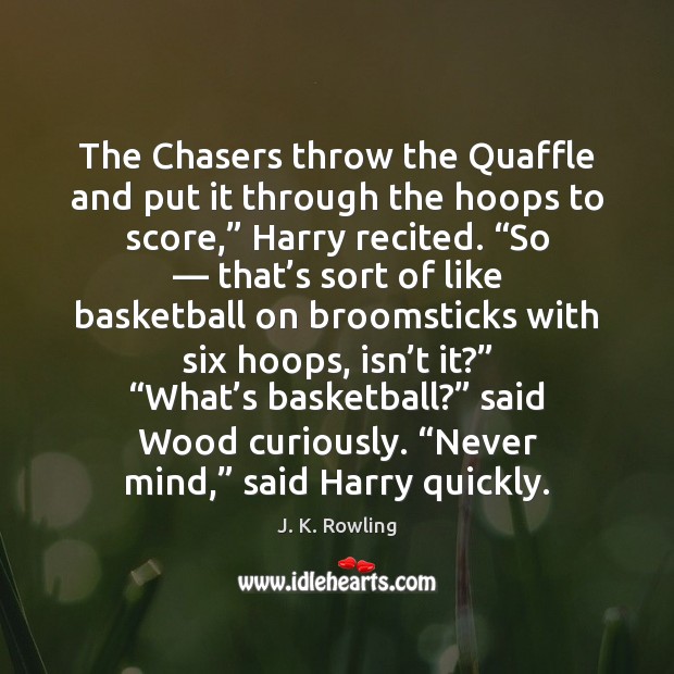 The Chasers throw the Quaffle and put it through the hoops to J. K. Rowling Picture Quote