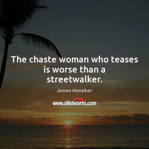 The chaste woman who teases is worse than a streetwalker. James Huneker Picture Quote