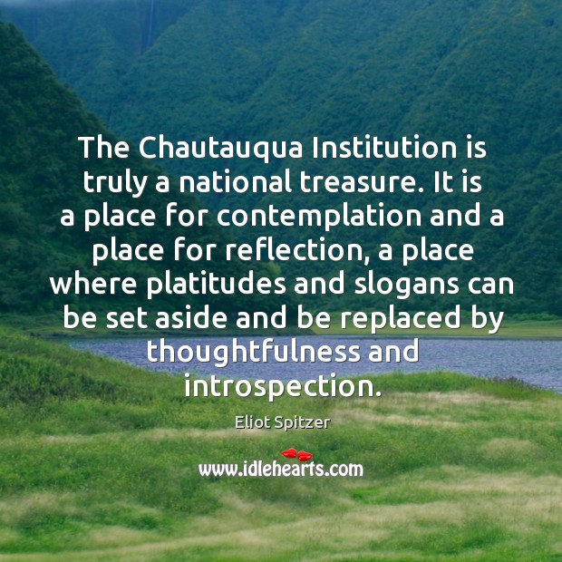 The chautauqua institution is truly a national treasure. It is a place for contemplation and Eliot Spitzer Picture Quote