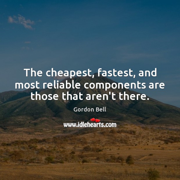 The cheapest, fastest, and most reliable components are those that aren’t there. Gordon Bell Picture Quote