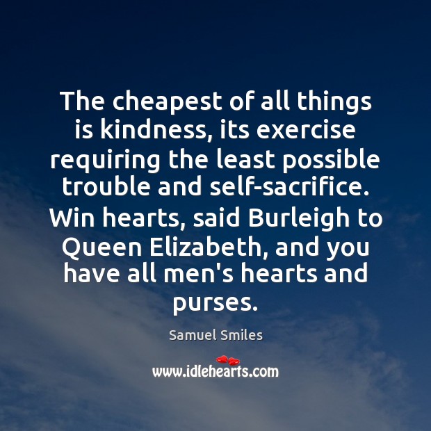 The cheapest of all things is kindness, its exercise requiring the least Samuel Smiles Picture Quote