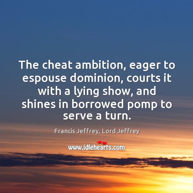 The cheat ambition, eager to espouse dominion, courts it with a lying Francis Jeffrey, Lord Jeffrey Picture Quote