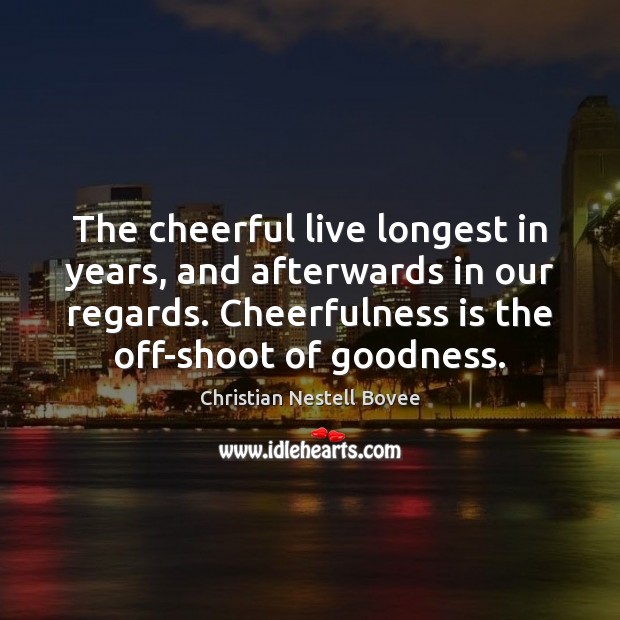 The cheerful live longest in years, and afterwards in our regards. Cheerfulness Christian Nestell Bovee Picture Quote