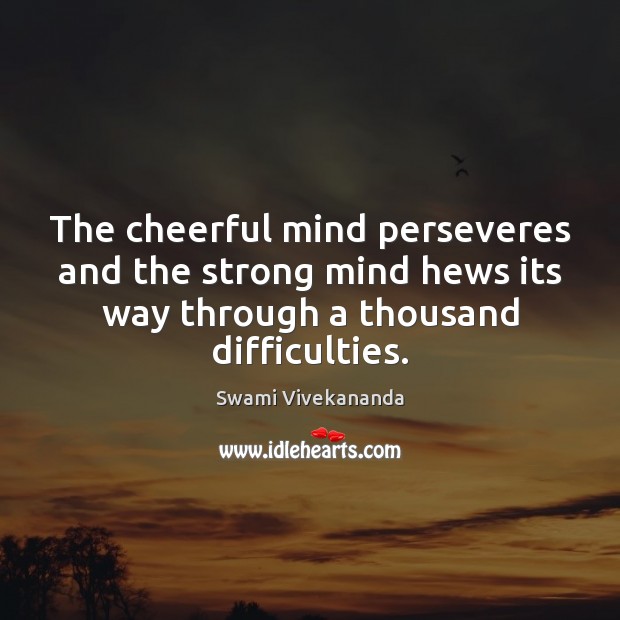The cheerful mind perseveres and the strong mind hews its way through Swami Vivekananda Picture Quote