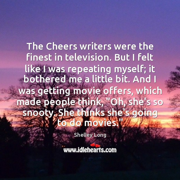 The Cheers writers were the finest in television. But I felt like Shelley Long Picture Quote