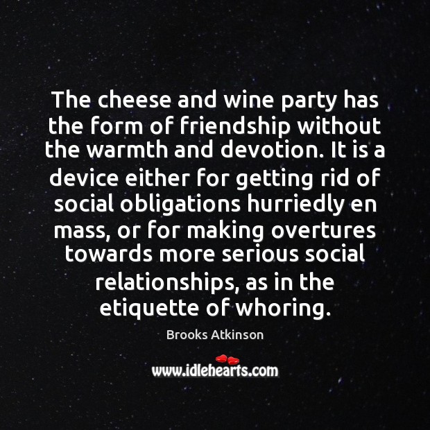 The cheese and wine party has the form of friendship without the Brooks Atkinson Picture Quote