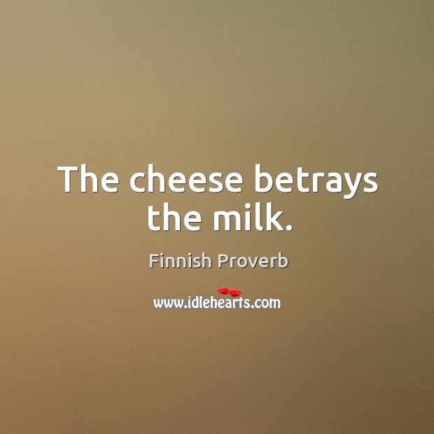 The cheese betrays the milk. Finnish Proverbs Image