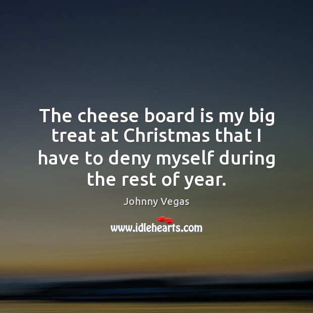 The cheese board is my big treat at Christmas that I have Christmas Quotes Image