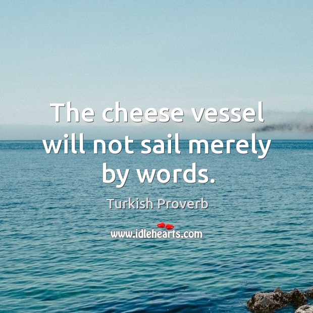 The cheese vessel will not sail merely by words. Turkish Proverbs Image