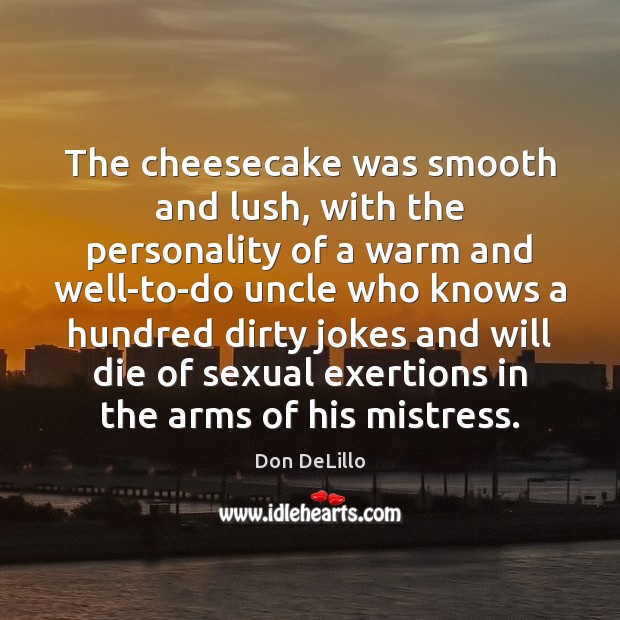 The cheesecake was smooth and lush, with the personality of a warm Don DeLillo Picture Quote