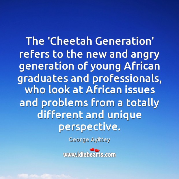 The ‘Cheetah Generation’ refers to the new and angry generation of young George Ayittey Picture Quote