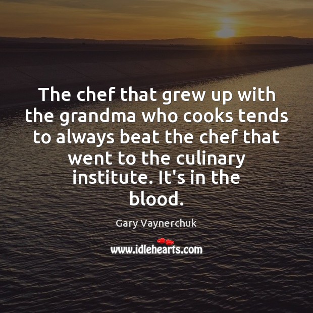 The chef that grew up with the grandma who cooks tends to Gary Vaynerchuk Picture Quote