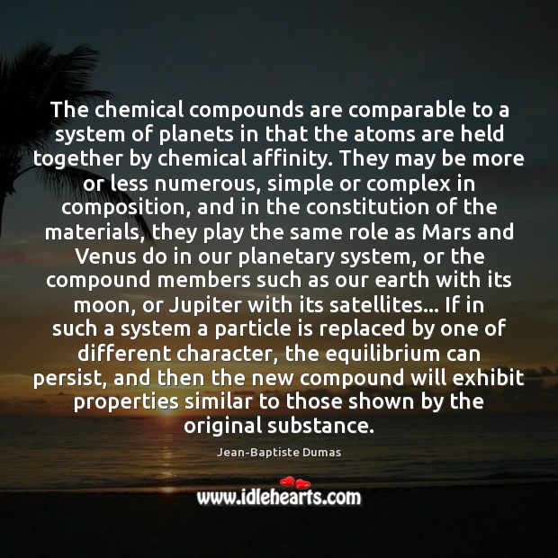 The chemical compounds are comparable to a system of planets in that Jean-Baptiste Dumas Picture Quote