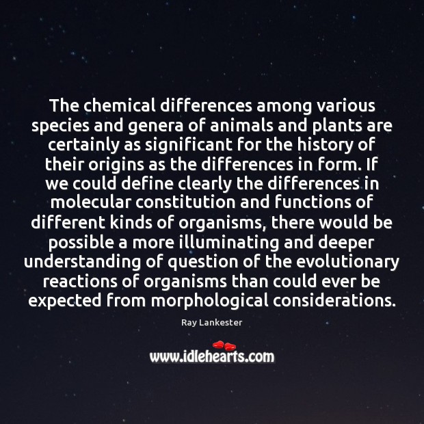 The chemical differences among various species and genera of animals and plants Ray Lankester Picture Quote