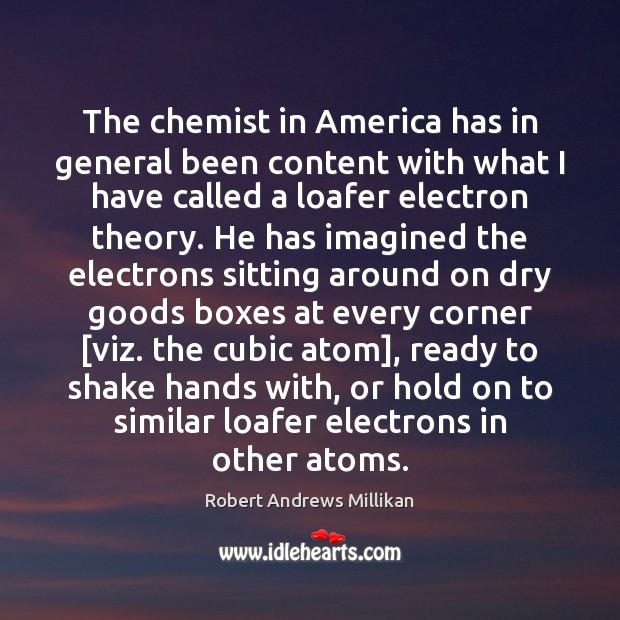 The chemist in America has in general been content with what I Robert Andrews Millikan Picture Quote