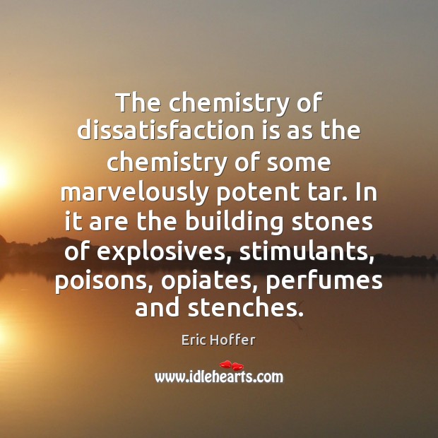 The chemistry of dissatisfaction is as the chemistry of some marvelously potent Eric Hoffer Picture Quote