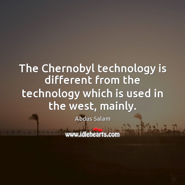 The Chernobyl technology is different from the technology which is used in Abdus Salam Picture Quote
