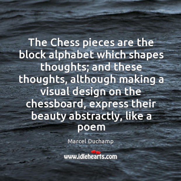 The Chess pieces are the block alphabet which shapes thoughts; and these Marcel Duchamp Picture Quote