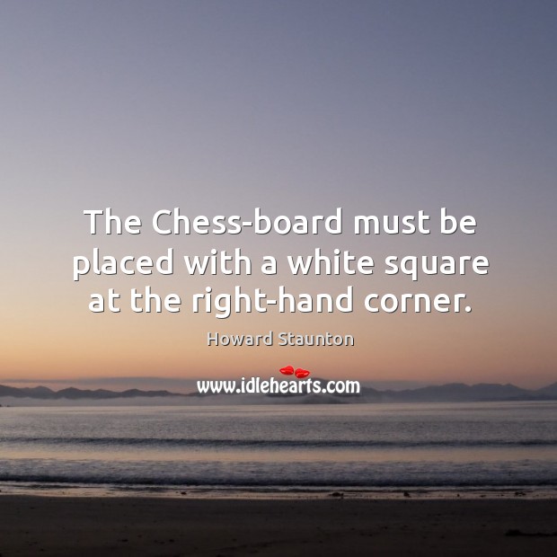 The chess-board must be placed with a white square at the right-hand corner. Howard Staunton Picture Quote