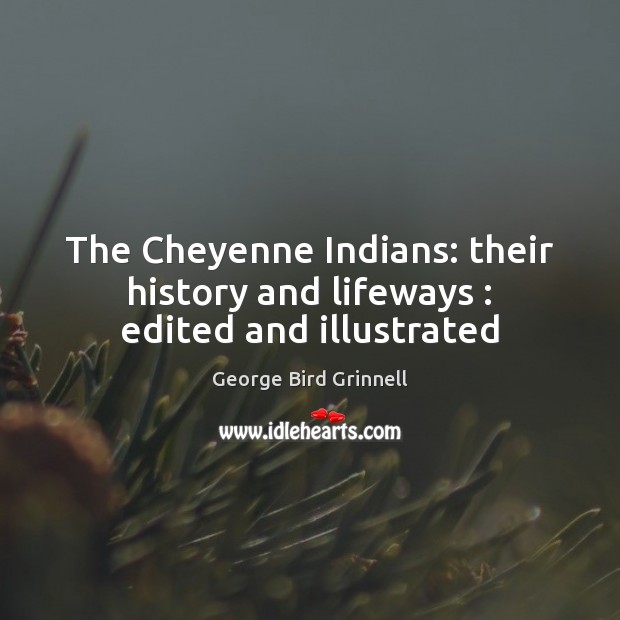 The Cheyenne Indians: their history and lifeways : edited and illustrated George Bird Grinnell Picture Quote