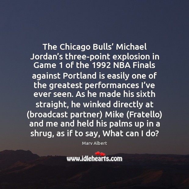 The Chicago Bulls’ Michael Jordan’s three-point explosion in Game 1 of the 1992 Marv Albert Picture Quote