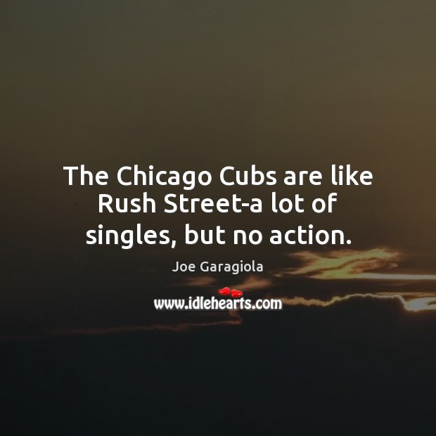 The Chicago Cubs are like Rush Street-a lot of singles, but no action. Image