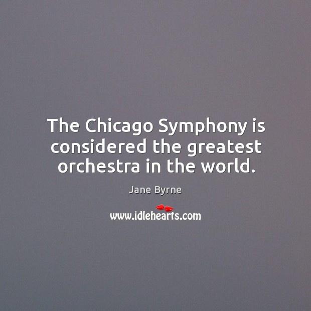 The chicago symphony is considered the greatest orchestra in the world. Jane Byrne Picture Quote