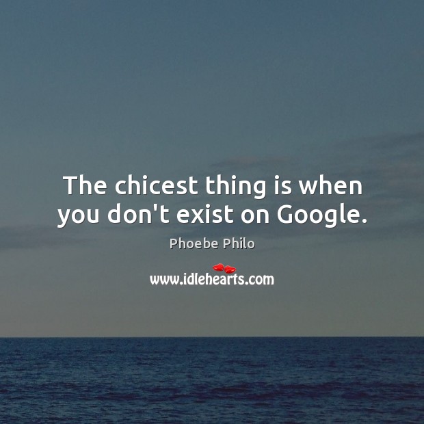 The chicest thing is when you don’t exist on Google. Phoebe Philo Picture Quote