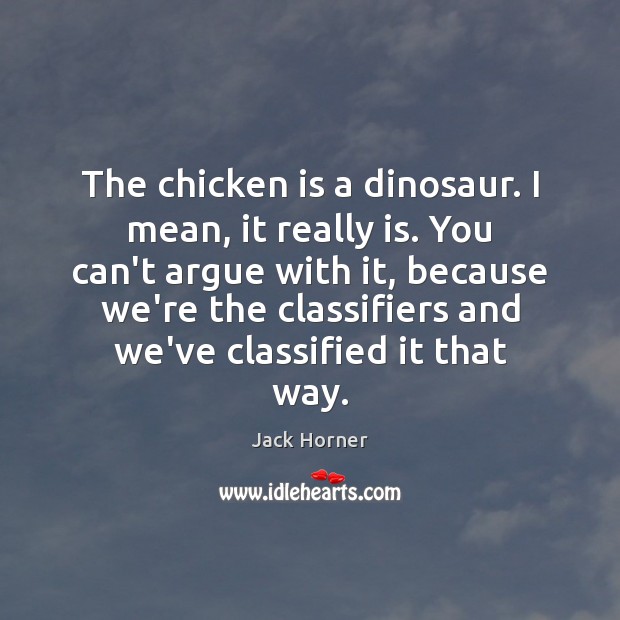 The chicken is a dinosaur. I mean, it really is. You can’t Jack Horner Picture Quote