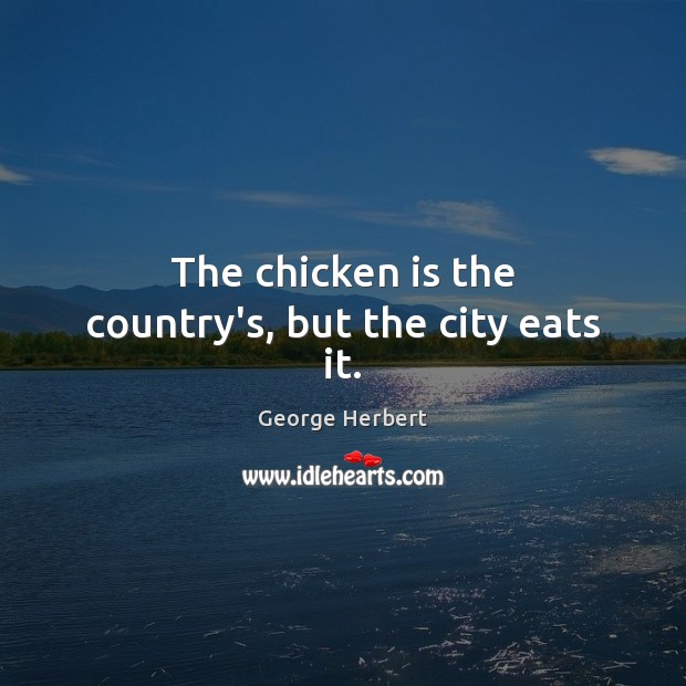 The chicken is the country’s, but the city eats it. George Herbert Picture Quote