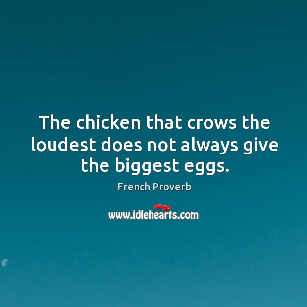 The chicken that crows the loudest does not always give the biggest eggs. French Proverbs Image