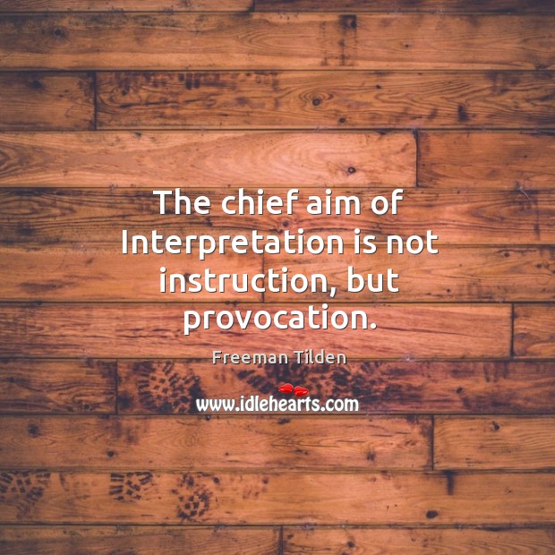 The chief aim of Interpretation is not instruction, but provocation. Freeman Tilden Picture Quote