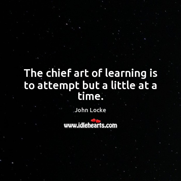 The chief art of learning is to attempt but a little at a time. Image
