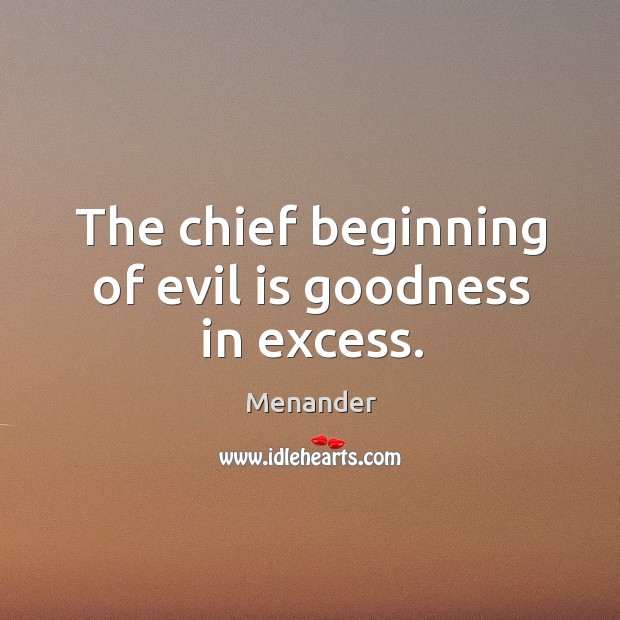 The chief beginning of evil is goodness in excess. Menander Picture Quote
