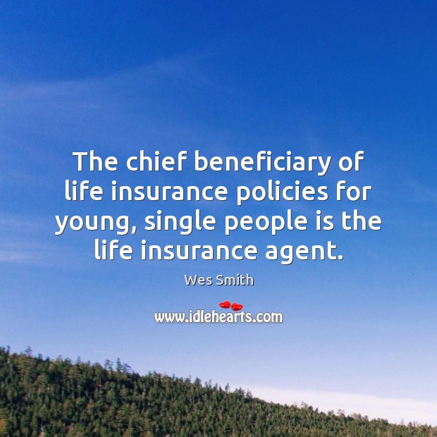The chief beneficiary of life insurance policies for young, single people is Wes Smith Picture Quote