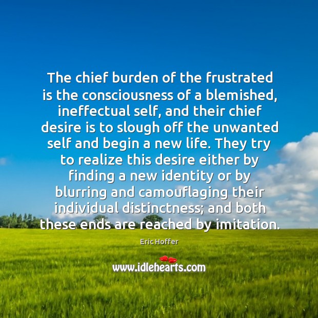 The chief burden of the frustrated is the consciousness of a blemished, Eric Hoffer Picture Quote