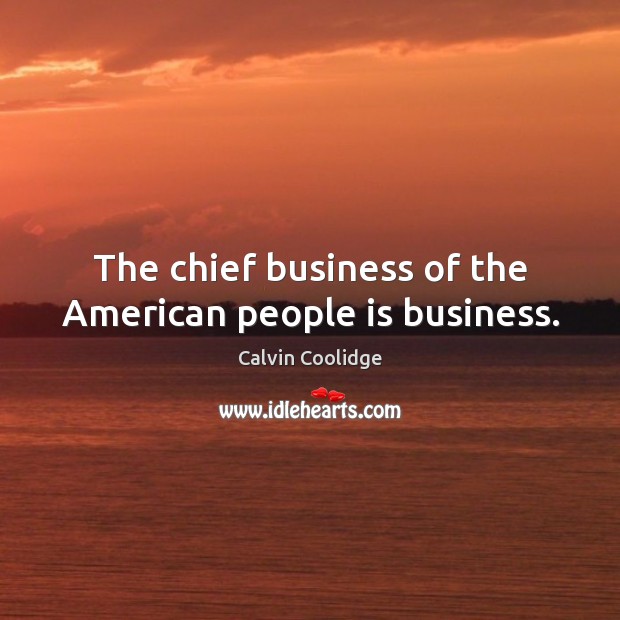 The chief business of the American people is business. Image
