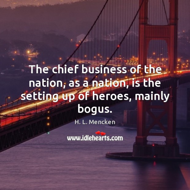 The chief business of the nation, as a nation, is the setting up of heroes, mainly bogus. Image