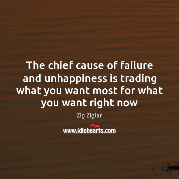 The chief cause of failure and unhappiness is trading what you want Zig Ziglar Picture Quote