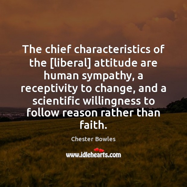 The chief characteristics of the [liberal] attitude are human sympathy, a receptivity Chester Bowles Picture Quote