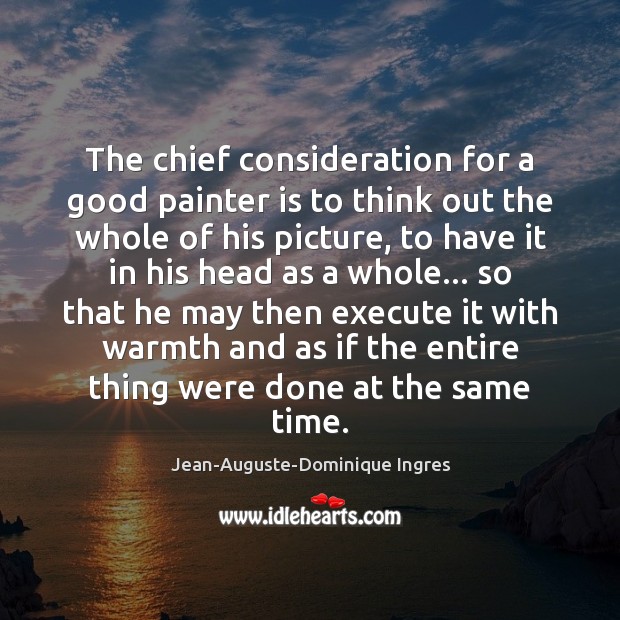 The chief consideration for a good painter is to think out the Image