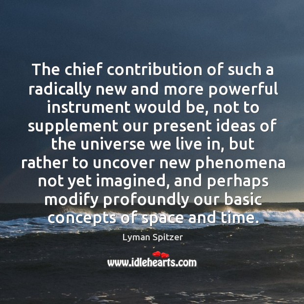 The chief contribution of such a radically new and more powerful instrument Lyman Spitzer Picture Quote