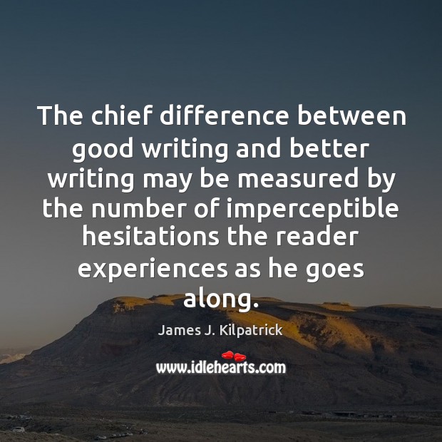 The chief difference between good writing and better writing may be measured James J. Kilpatrick Picture Quote