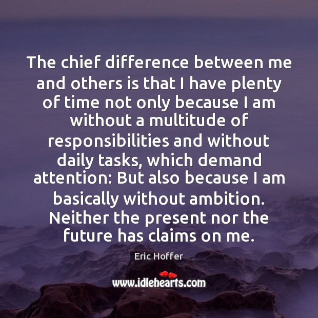 The chief difference between me and others is that I have plenty Eric Hoffer Picture Quote