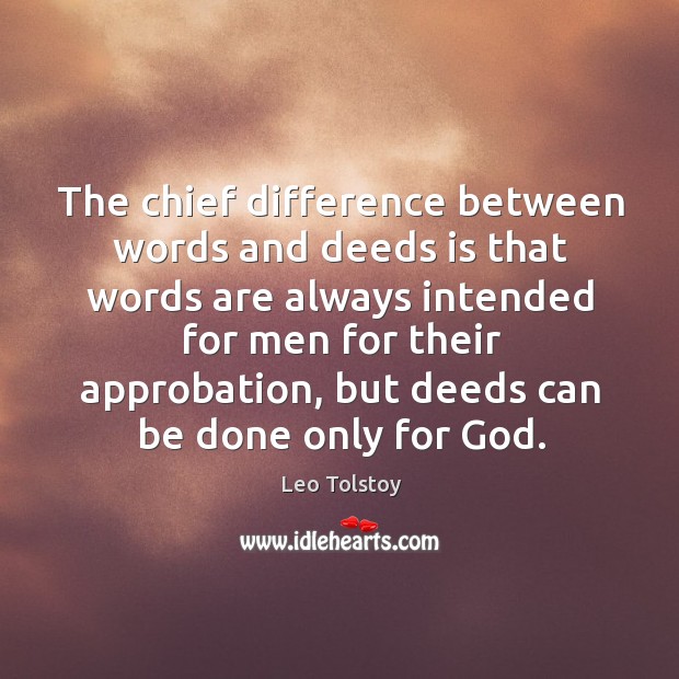 The chief difference between words and deeds is that words are always intended for men for their approbation 