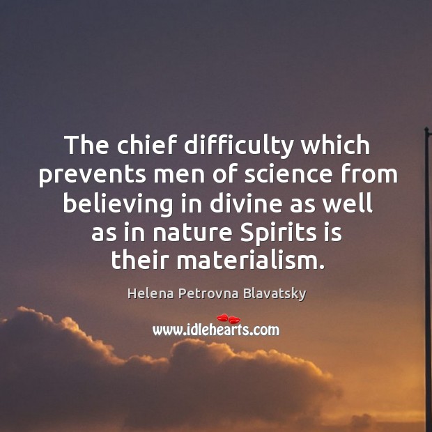 The chief difficulty which prevents men of science from believing in divine as well as Helena Petrovna Blavatsky Picture Quote