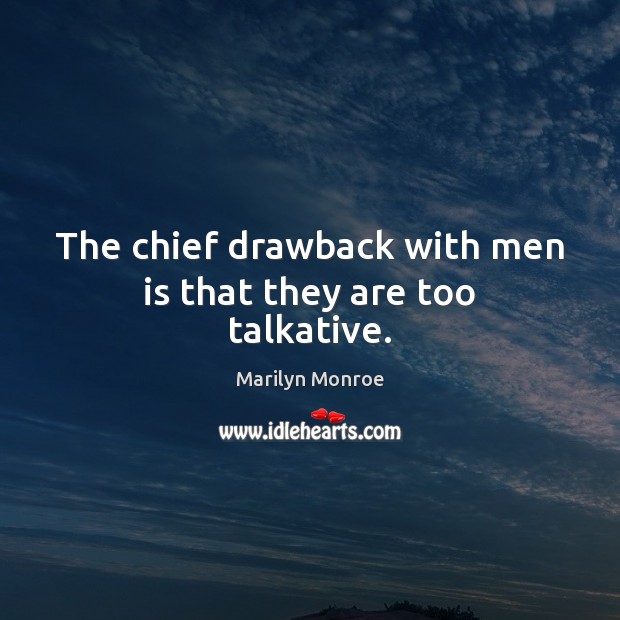 The chief drawback with men is that they are too talkative. Marilyn Monroe Picture Quote