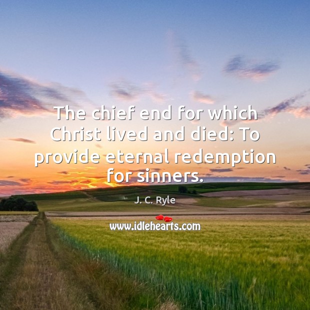 The chief end for which Christ lived and died: To provide eternal redemption for sinners. J. C. Ryle Picture Quote