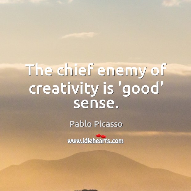 The chief enemy of creativity is ‘good’ sense. Pablo Picasso Picture Quote